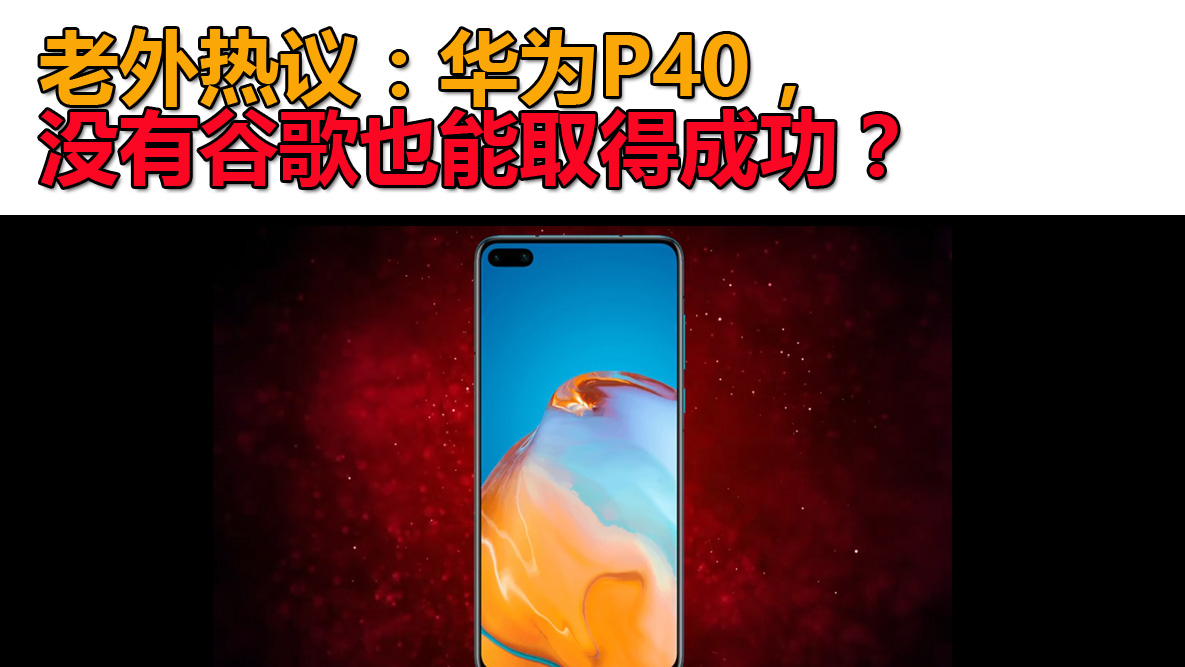老外热议:华为P40,没有谷歌也能取得成功?